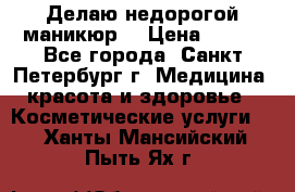 Делаю недорогой маникюр  › Цена ­ 500 - Все города, Санкт-Петербург г. Медицина, красота и здоровье » Косметические услуги   . Ханты-Мансийский,Пыть-Ях г.